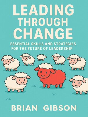 cover image of Leading Through Change Essential Skills and Strategies for the Future of Leadership